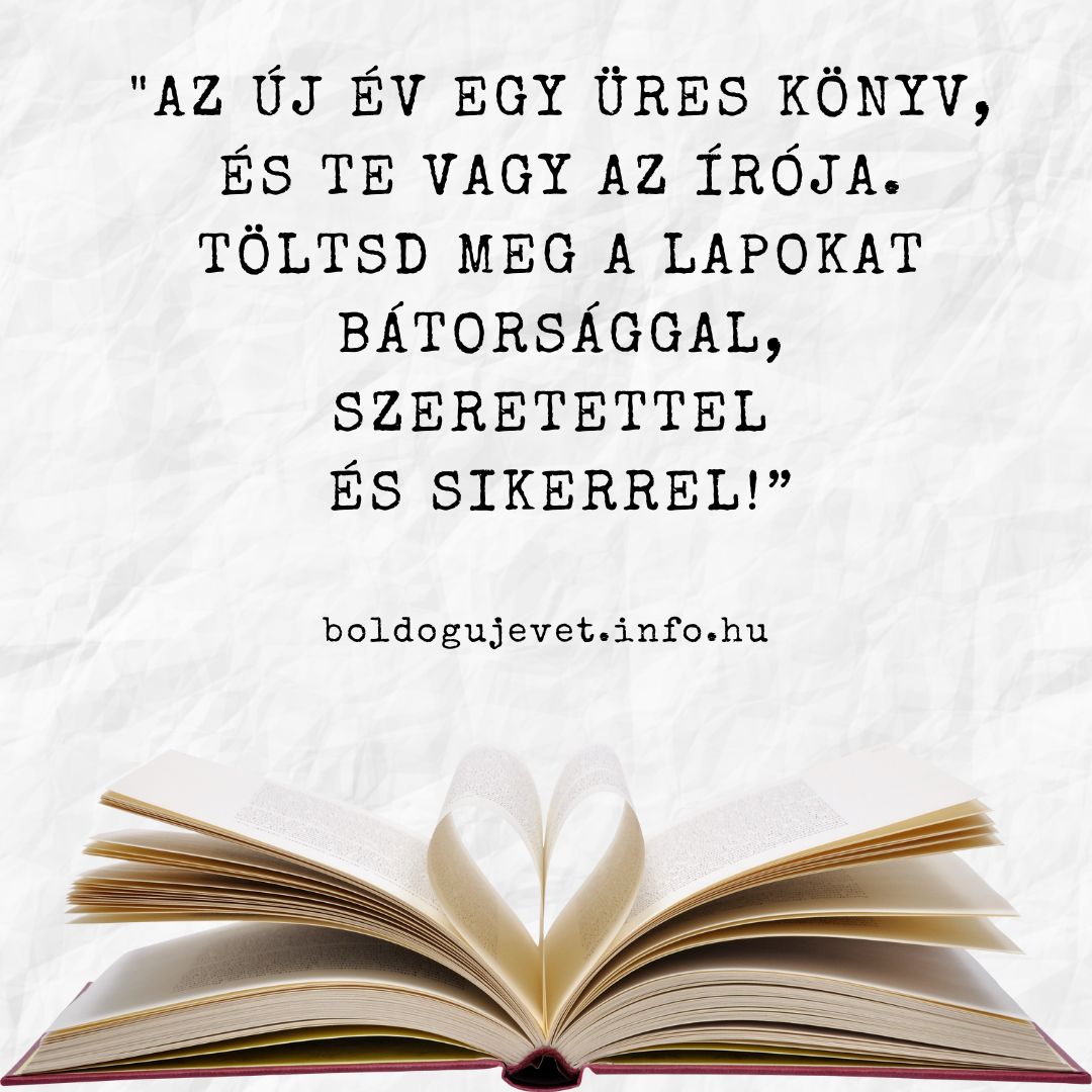 Újévi motivációs idézet "Az új év egy üres könyv, és te vagy az írója. Töltsd meg a lapokat bátorsággal, szeretettel és sikerrel!”